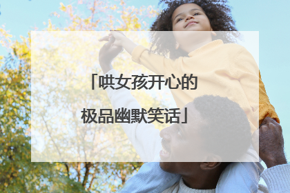 哄女孩开心的极品幽默笑话