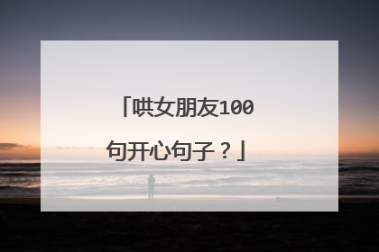 哄女朋友100句开心句子?