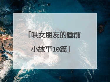 哄女朋友的睡前小故事10篇