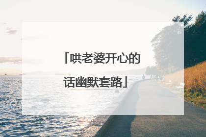 哄老婆开心的话幽默套路