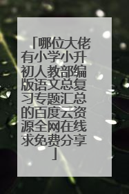 哪位大佬有小学小升初人教部编版语文总复习专题汇总的百度云资源全网在线求免费分享