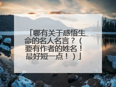 哪有关于感悟生命的名人名言?(要有作者的姓名!最好短一点!)