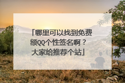 哪里可以找到免费额QQ个性签名啊？大家给推荐个站