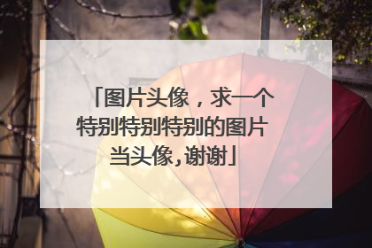 图片头像,求一个特别特别特别的图片当头像,谢谢