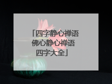 四字静心禅语 佛心静心禅语四字大全