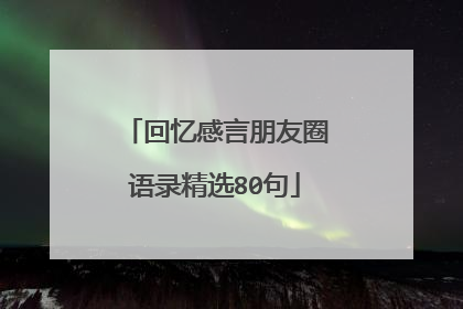回忆感言朋友圈语录精选80句