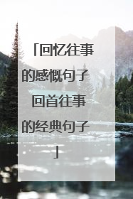回忆往事的感慨句子 回首往事的经典句子