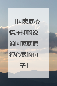 因家庭心情压抑的说说因家庭磨得心累的句子