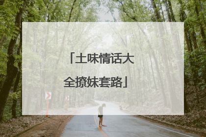 土味情话大全撩妹套路