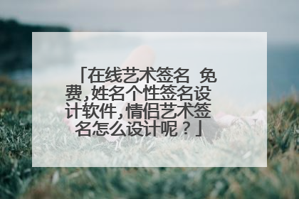 在线艺术签名 免费,姓名个性签名设计软件,情侣艺术签名怎么设计呢?