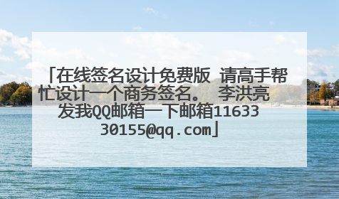 在线签名设计免费版 请高手帮忙设计一个商务签名。 李洪亮 发我QQ邮箱一下邮箱1163330155@qq.com