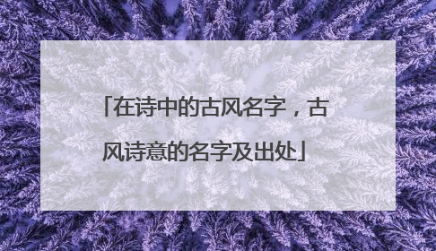 在诗中的古风名字,古风诗意的名字及出处