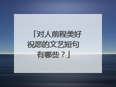 对人前程美好祝愿的文艺短句有哪些?