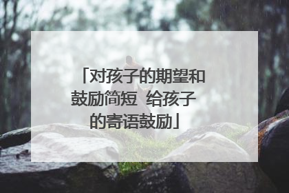对孩子的期望和鼓励简短 给孩子的寄语鼓励