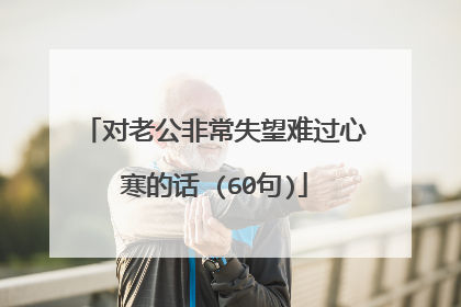 对老公非常失望难过心寒的话 (60句)