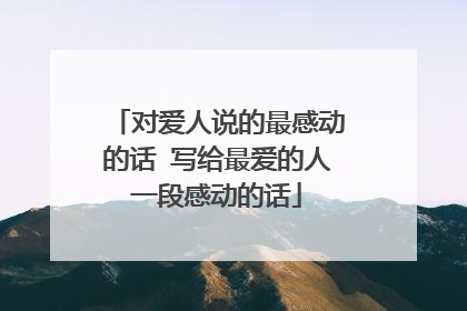 对爱人说的最感动的话 写给最爱的人一段感动的话