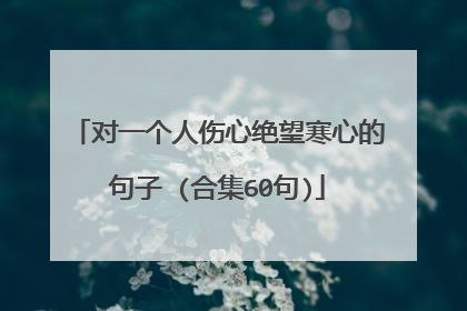 对一个人伤心绝望寒心的句子 (合集60句)