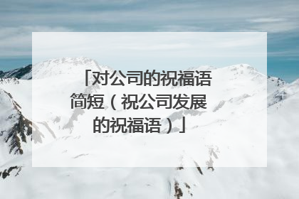 对公司的祝福语简短(祝公司发展的祝福语)