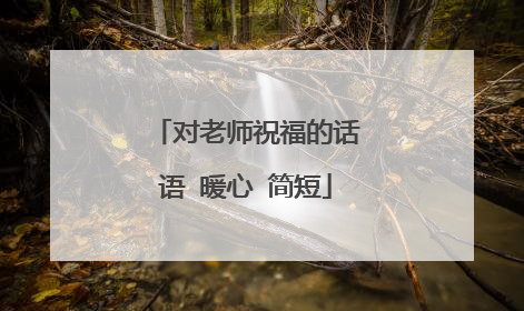 对老师祝福的话语 暖心 简短