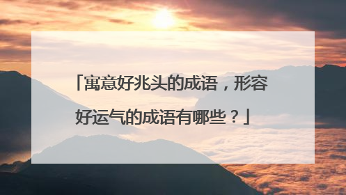 寓意好兆头的成语,形容好运气的成语有哪些?
