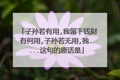 子孙若有用,我留下钱财有何用,子孙若无用,我....这句的原话是