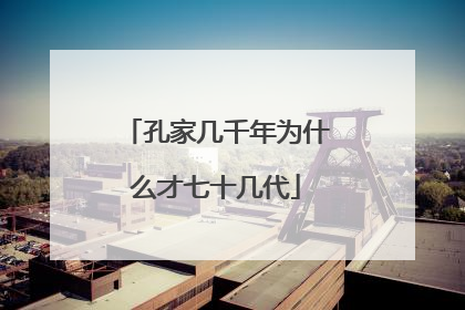 孔家几千年为什么才七十几代
