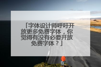 字体设计师呼吁开放更多免费字体,你觉得有没有必要开放免费字体?