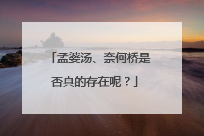 孟婆汤、奈何桥是否真的存在呢?