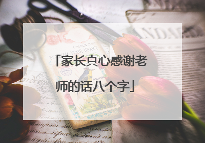 家长真心感谢老师的话八个字