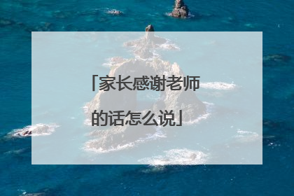 家长感谢老师的话怎么说
