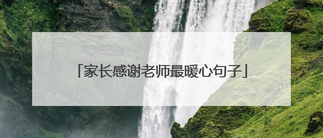 家长感谢老师最暖心句子