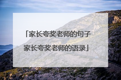 家长夸奖老师的句子 家长夸奖老师的语录