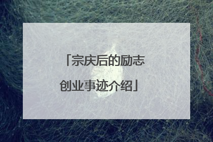 宗庆后的励志创业事迹介绍