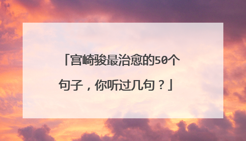 宫崎骏最治愈的50个句子,你听过几句?