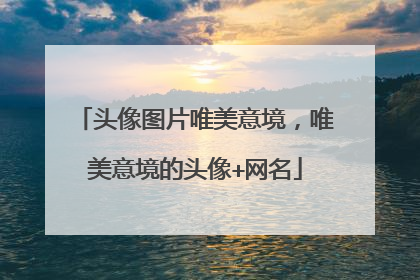 头像图片唯美意境,唯美意境的头像+网名