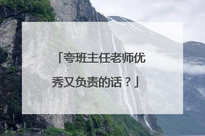 夸班主任老师优秀又负责的话?