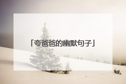夸爸爸的幽默句子