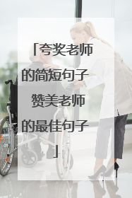 夸奖老师的简短句子 赞美老师的最佳句子