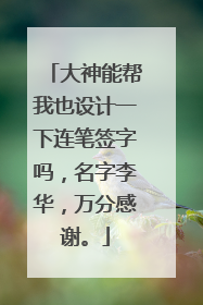 大神能帮我也设计一下连笔签字吗,名字李华,万分感谢。