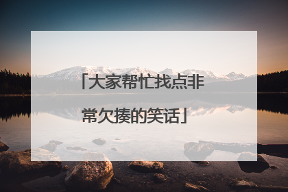 大家帮忙找点非常欠揍的笑话