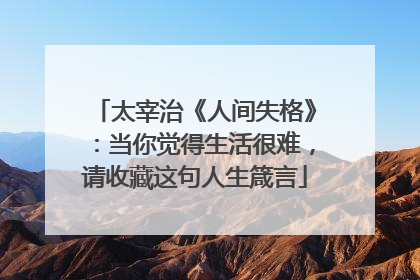 太宰治《人间失格》:当你觉得生活很难,请收藏这句人生箴言