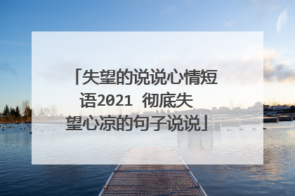 失望的说说心情短语2021 彻底失望心凉的句子说说