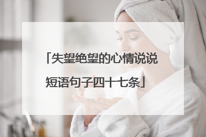 失望绝望的心情说说短语句子四十七条