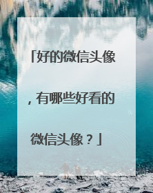 好的微信头像,有哪些好看的微信头像?