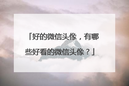 好的微信头像,有哪些好看的微信头像?