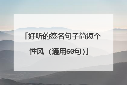 好听的签名句子简短个性风 (通用60句)