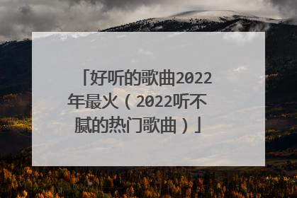 好听的歌曲2022年最火(2022听不腻的热门歌曲)