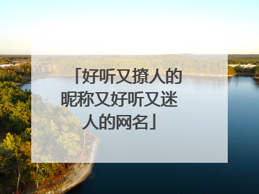 好听又撩人的昵称又好听又迷人的网名