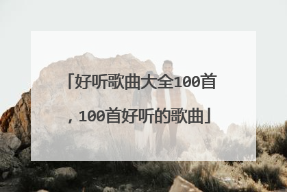 好听歌曲大全100首,100首好听的歌曲