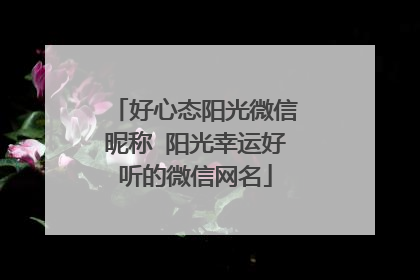 好心态阳光微信昵称 阳光幸运好听的微信网名
